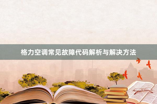 格力空调常见故障代码解析与解决方法