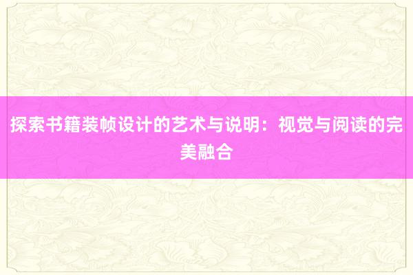 探索书籍装帧设计的艺术与说明：视觉与阅读的完美融合